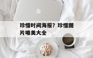 珍惜时间海报？珍惜图片唯美大全