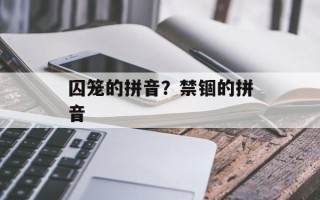 囚笼的拼音？禁锢的拼音