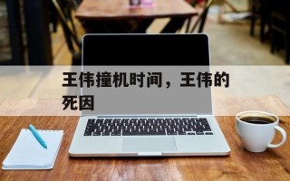 王伟撞机时间，王伟的死因