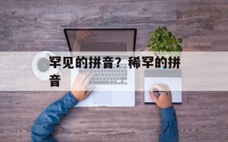 罕见的拼音？稀罕的拼音