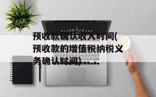 预收款确认收入时间(预收款的增值税纳税义务确认时间)