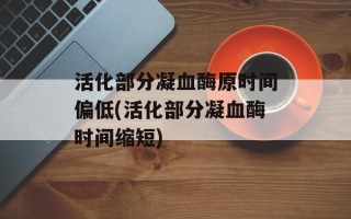 活化部分凝血酶原时间偏低(活化部分凝血酶时间缩短)