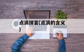 点滴拼音(点滴的含义)