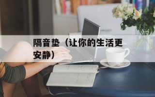 隔音垫（让你的生活更安静）