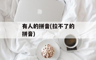 有人的拼音(拉不了的拼音)