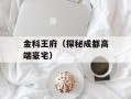 金科王府（探秘成都高端豪宅）