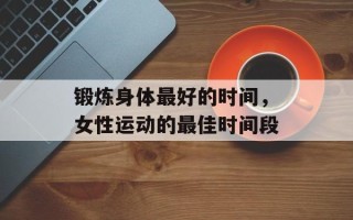 锻炼身体最好的时间，女性运动的最佳时间段