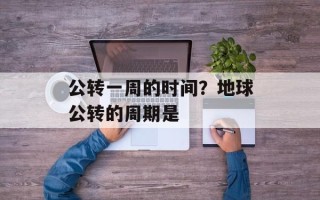 公转一周的时间？地球公转的周期是