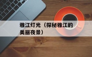 雅江灯光（探秘雅江的美丽夜景）