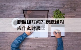 膀胱经时间？膀胱经对应什么时辰