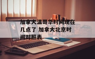 加拿大温哥华时间现在几点了 加拿大北京时间对照表
