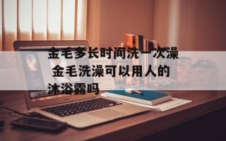 金毛多长时间洗一次澡 金毛洗澡可以用人的沐浴露吗