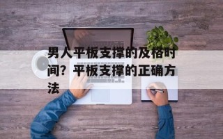 男人平板支撑的及格时间？平板支撑的正确方法