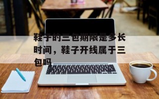 鞋子的三包期限是多长时间，鞋子开线属于三包吗