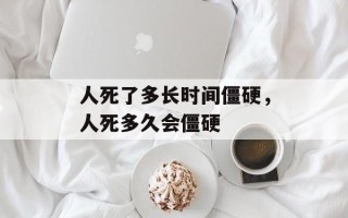 人死了多长时间僵硬，人死多久会僵硬