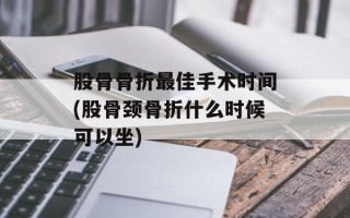 股骨骨折最佳手术时间(股骨颈骨折什么时候可以坐)