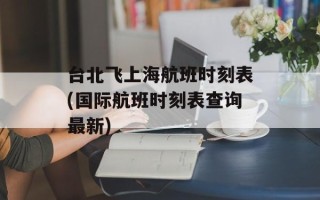 台北飞上海航班时刻表(国际航班时刻表查询最新)