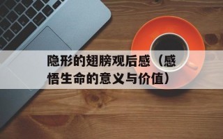 隐形的翅膀观后感（感悟生命的意义与价值）