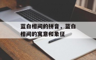 蓝白相间的拼音，蓝白相间的寓意和象征