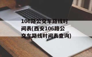 106路公交车路线时间表(西安106路公交车路线时间表查询)