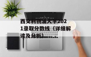 西交利物浦大学2021录取分数线（详细解读及分析）