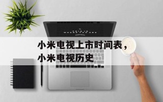 小米电视上市时间表，小米电视历史