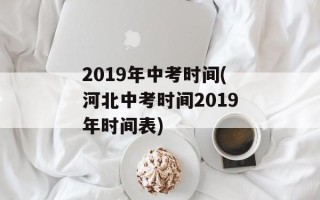 2019年中考时间(河北中考时间2019年时间表)