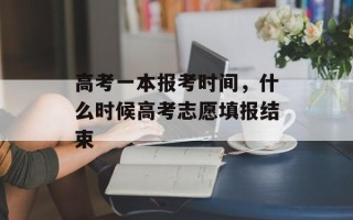 高考一本报考时间，什么时候高考志愿填报结束