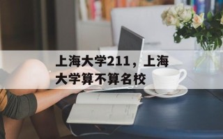 上海大学211，上海大学算不算名校