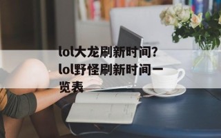 lol大龙刷新时间？lol野怪刷新时间一览表