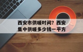 西安市供暖时间？西安集中供暖多少钱一平方