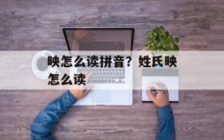 映怎么读拼音？姓氏映怎么读