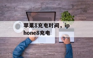 苹果8充电时间，iphone8充电