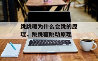 跳跳糖为什么会跳的原理，跳跳糖跳动原理