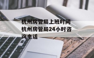 杭州房管局上班时间 杭州房管局24小时咨询电话