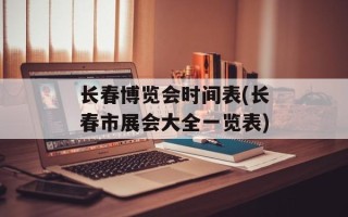 长春博览会时间表(长春市展会大全一览表)