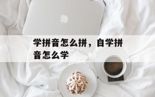 学拼音怎么拼，自学拼音怎么学