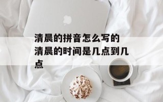 清晨的拼音怎么写的 清晨的时间是几点到几点