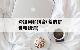 谛组词和拼音(蒂的拼音和组词)