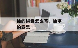 徐的拼音怎么写，徐字的意思