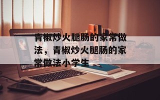 青椒炒火腿肠的家常做法，青椒炒火腿肠的家常做法小学生