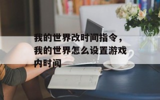我的世界改时间指令，我的世界怎么设置游戏内时间
