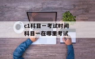 c1科目一考试时间 科目一在哪里考试