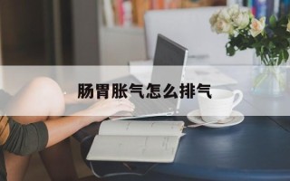 肠胃胀气怎么排气
