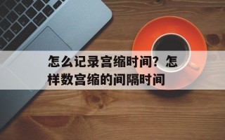 怎么记录宫缩时间？怎样数宫缩的间隔时间