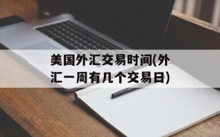 美国外汇交易时间(外汇一周有几个交易日)