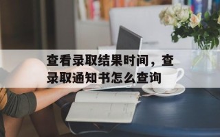 查看录取结果时间，查录取通知书怎么查询