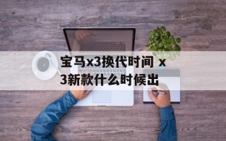 宝马x3换代时间 x3新款什么时候出