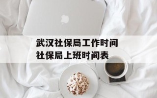 武汉社保局工作时间 社保局上班时间表
