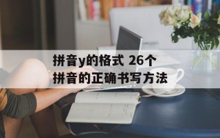 拼音y的格式 26个拼音的正确书写方法